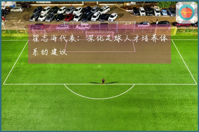 翟志海代表:深化足球人才培养体系的建议
