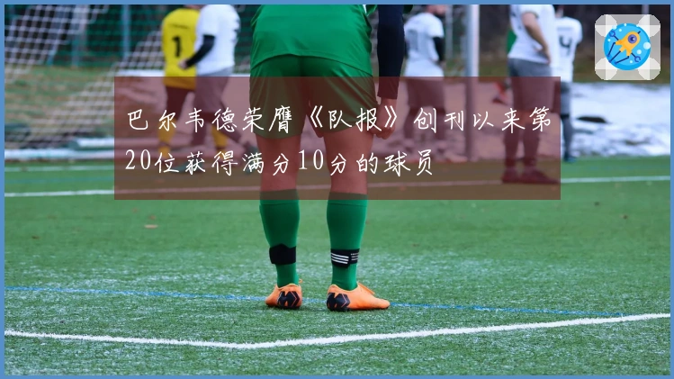 巴尔韦德荣膺《队报》创刊以来第20位获得满分10分的球员