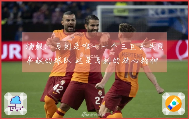 杨毅：马刺是唯一一个三巨头共同奉献的球队 这是马刺的核心精神