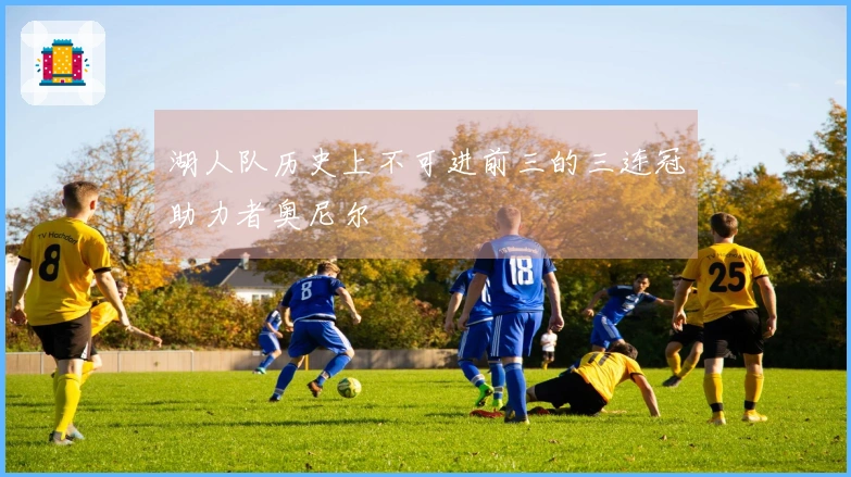 湖人队历史上不可进前三的三连冠助力者奥尼尔