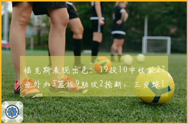 福克斯表现出色：19投10中收获27分外加3篮板9助攻2抢断，三分球10投4中
