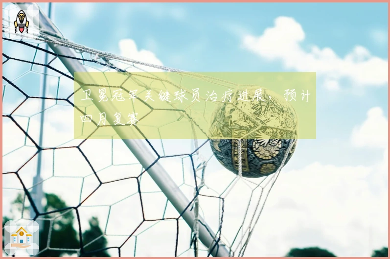 卫冕冠军关键球员治疗进展，预计四月复赛