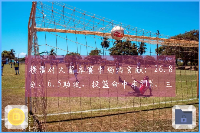 穆雷对火箭本赛季场均贡献：26.8分、6.5助攻，投篮命中率51%、三分命中率52%