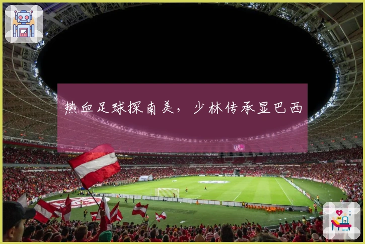 热血足球探南美，少林传承显巴西