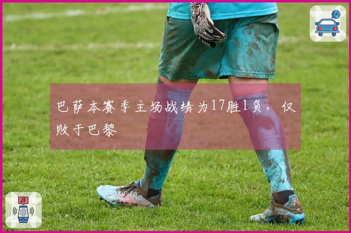 巴萨本赛季主场战绩为17胜1负，仅败于巴黎