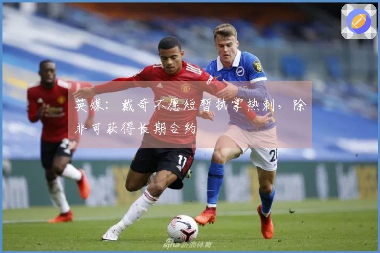 英媒:戴奇不愿短暂执掌热刺,除非可获得长期合约