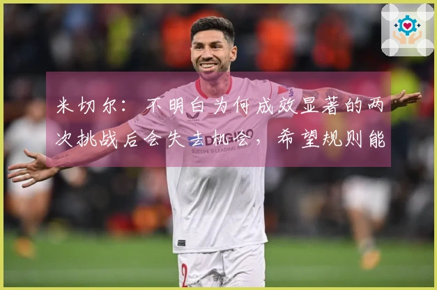 米切尔：不明白为何成效显著的两次挑战后会失去机会，希望规则能改进