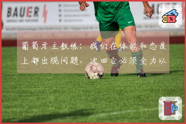 葡萄牙主教练：我们在体能和态度上都出现问题，次回合必须全力以赴