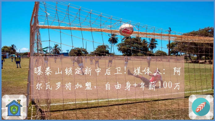 曝泰山锁定新中后卫！媒体人：阿尔瓦罗将加盟，自由身+年薪100万