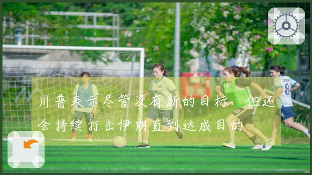 川普表示尽管没有新的目标，但还会持续打击伊朗直到达成目的